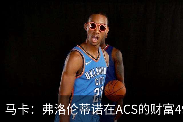 马卡：弗洛伦蒂诺在ACS的财富49.77亿欧 里克尔梅在COX有7.49亿欧